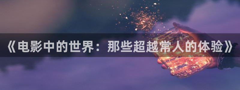 星空影视免费在线观看：《电影中的世界：那些超越常人的体验》