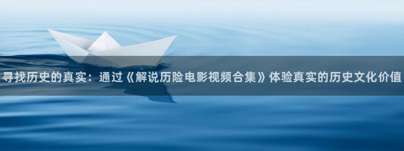 星空影院樱花：寻找历史的真实：通过《解说历险电影视频合集》体验真实的历史文化价值