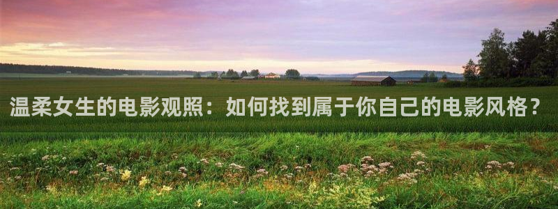 星空影院免费观看电视剧高清：温柔女生的电影观照：如何找到属于你自己的电影风格？