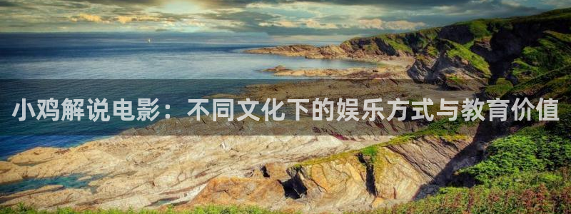 星空免费观看高清完整视频大全：小鸡解说电影：不同文化下的娱乐方式与教育价值