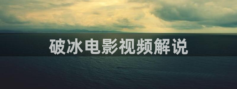 宿州星空影院：破冰电影视频解说
