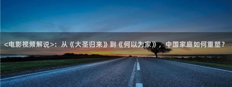 星空影院电视剧免费播放高清：<电影视频解说>：从《大圣归来》到《何以为家》，中国家庭如何重塑？
