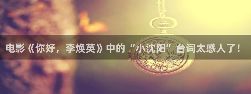 致命游戏星空影院免费观看：电影《你好，李焕英》中的“小沈阳”台词太感人了！