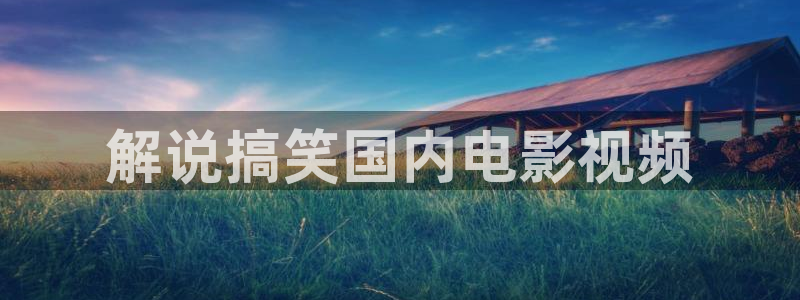 星空影院高清影视在线观看：解说搞笑国内电影视频