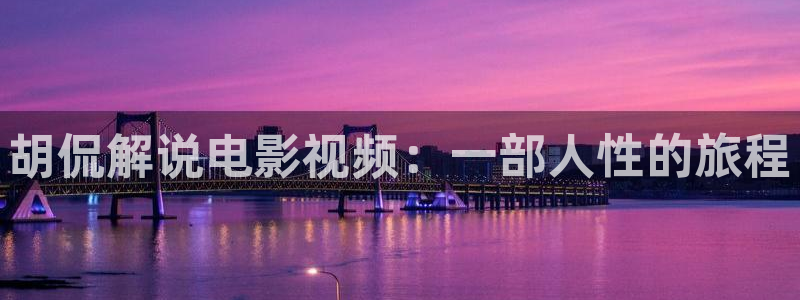 星空影院电影在线看：胡侃解说电影视频：一部人性的旅程