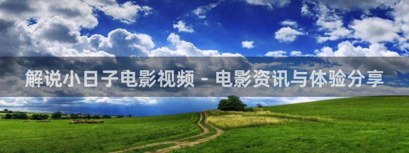 星空校园影院：解说小日子电影视频 - 电影资讯与体验分享