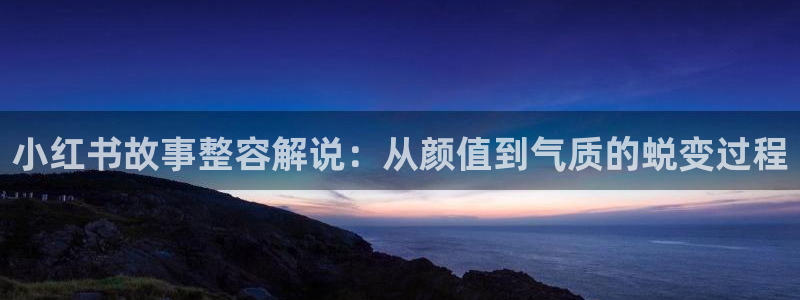 星空电影网：小红书故事整容解说：从颜值到气质的蜕变过程
