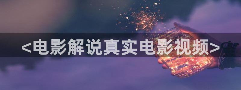 星空视频影视大全免费观看：<电影解说真实电影视频>