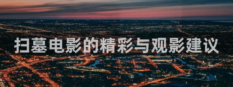 星空视频在线观看：扫墓电影的精彩与观影建议